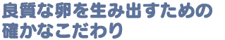 良質な卵を生み出すための確かなこだわり