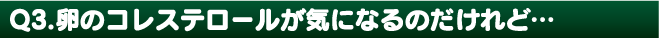 卵のゴレステロールが気になるのだけれど・・・