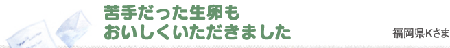 苦手だった生卵もおいしくいただきました　福岡県Kさま