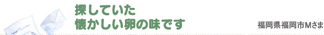 探していた懐かしい卵の味です　福岡県福岡市Mさま